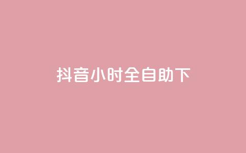 抖音24小时全自助下 - 抖音全天候自助操作完全指南~ 第1张 抖音24小时全自助下 - 抖音全天候自助操作完全指南~ 第1张