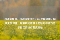 移动流量卡，移动流量卡29元300g全国通用，解锁无限可能，探索移动流量卡的魅力与潜力亿乐社区低价自营货源站