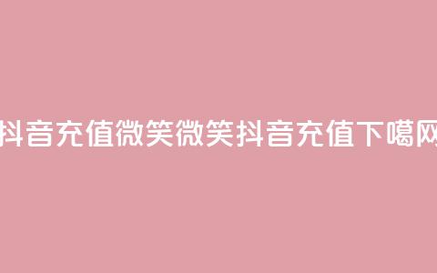 抖音充值微笑(微笑抖音充值)  第1张 抖音充值微笑(微笑抖音充值)  第1张
