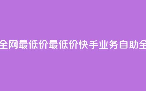 快手业务自助全网最低价(最低价快手业务自助全网服务)  第1张 快手业务自助全网最低价(最低价快手业务自助全网服务)  第1张