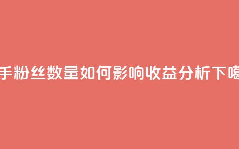快手粉丝数量如何影响收益分析  第1张 快手粉丝数量如何影响收益分析  第1张