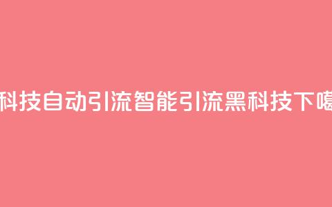 黑科技自动引流(智能引流黑科技)  第1张 黑科技自动引流(智能引流黑科技)  第1张