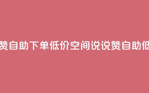 qq空间说说赞自助下单低价(qq空间说说赞自助低价)  第1张 qq空间说说赞自助下单低价(qq空间说说赞自助低价)  第1张