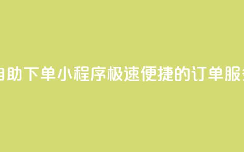 自助下单小程序 极速便捷的订单服务  第1张 自助下单小程序 极速便捷的订单服务  第1张