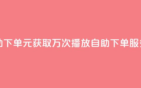 1块钱1w播放自助下单 - 1元获取万次播放 自助下单服务上线!  第1张 1块钱1w播放自助下单 - 1元获取万次播放 自助下单服务上线!  第1张