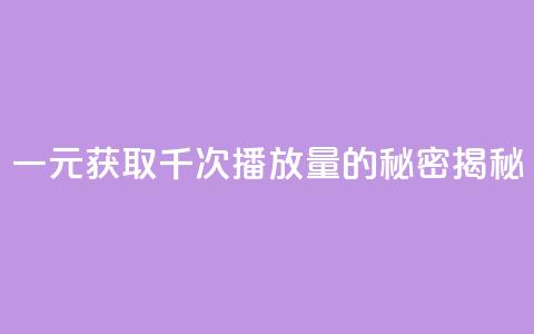 一元获取千次播放量的秘密揭秘  第1张 一元获取千次播放量的秘密揭秘  第1张