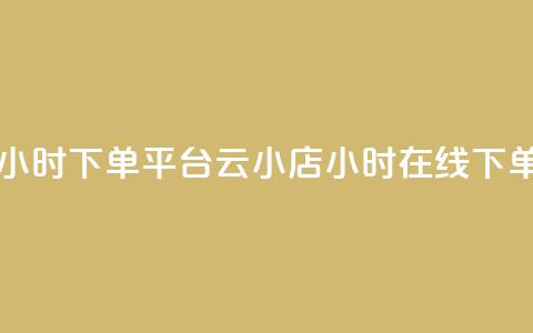 云小店24小时下单平台(云小店24小时在线下单)  第1张 云小店24小时下单平台(云小店24小时在线下单)  第1张