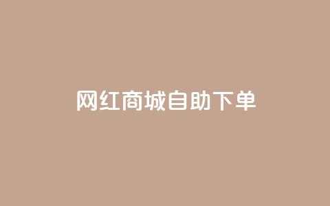网红商城自助下单app - 自助下单网红商城APP推荐~  第1张 网红商城自助下单app - 自助下单网红商城APP推荐~  第1张