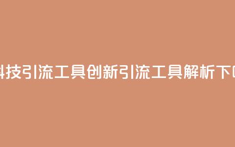 黑科技引流工具(创新引流工具解析)  第1张 黑科技引流工具(创新引流工具解析)  第1张