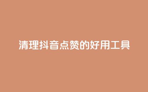 清理抖音点赞的好用工具  第1张 清理抖音点赞的好用工具  第1张