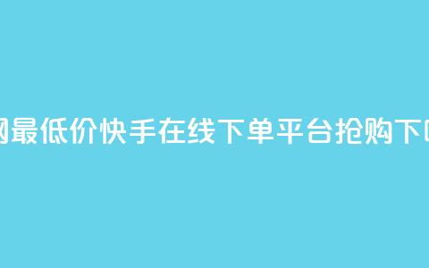 全网最低价!快手在线下单平台抢购!  第1张 全网最低价!快手在线下单平台抢购!  第1张
