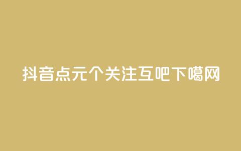 抖音点1元100个关注 - QQ互吧  第1张 抖音点1元100个关注 - QQ互吧  第1张