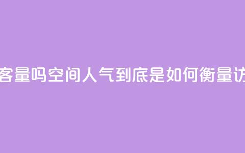 qq空间人气是访客量吗 - qq空间人气到底是如何衡量访客量的!  第1张 qq空间人气是访客量吗 - qq空间人气到底是如何衡量访客量的!  第1张