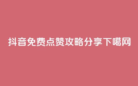 抖音免费点赞攻略分享  第1张 抖音免费点赞攻略分享  第1张