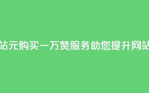 01元一万赞网站 - 1元购买一万赞服务，助您提升网站人气	。  第1张