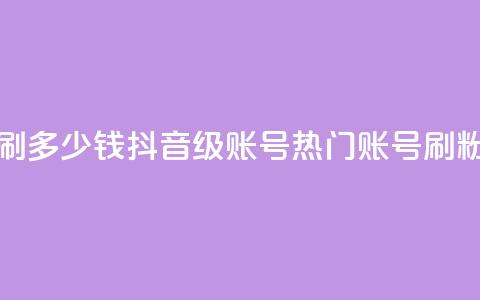 抖音60级账号需要刷多少钱 - 抖音60级账号：热门账号，刷粉低价秘籍~  第1张