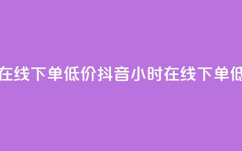 抖音业务24小时在线下单低价(抖音24小时在线下单 低价购买)  第1张 抖音业务24小时在线下单低价(抖音24小时在线下单 低价购买)  第1张