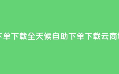 云商城24小时自助下单下载(全天候自助下单下载云商城核心功能)  第1张 云商城24小时自助下单下载(全天候自助下单下载云商城核心功能)  第1张