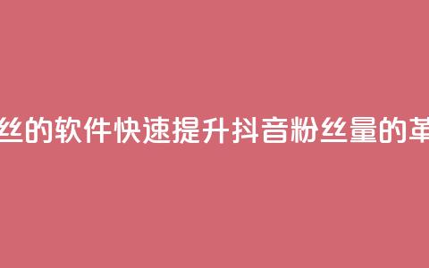 抖音快速增长粉丝的软件 - 快速提升抖音粉丝量的革命性软件~  第1张 抖音快速增长粉丝的软件 - 快速提升抖音粉丝量的革命性软件~  第1张