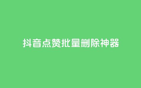 抖音点赞批量删除神器 - 抖音一键批量清理点赞利器解析~  第1张 抖音点赞批量删除神器 - 抖音一键批量清理点赞利器解析~  第1张