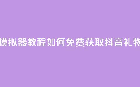 模拟器教程:如何免费获取抖音礼物?  第1张 模拟器教程:如何免费获取抖音礼物?  第1张