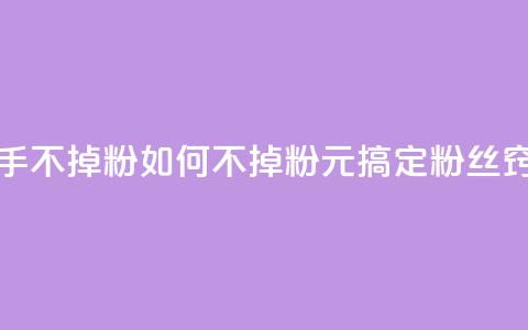 1元3000粉丝快手不掉粉 - 如何不掉粉?1元搞定3000粉丝窍门!!  第1张 1元3000粉丝快手不掉粉 - 如何不掉粉?1元搞定3000粉丝窍门!!  第1张