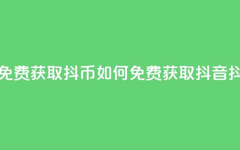 抖音如何免费获取抖币(如何免费获取抖音抖币)  第1张 抖音如何免费获取抖币(如何免费获取抖音抖币)  第1张