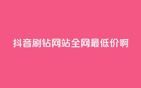 抖音刷钻网站全网最低价啊,涨粉丝最快的方法 - qq空间点赞 购买网站DNS商城 快手一元一万粉丝是真的吗  第1张 抖音刷钻网站全网最低价啊,涨粉丝最快的方法 - qq空间点赞 购买网站DNS商城 快手一元一万粉丝是真的吗  第1张