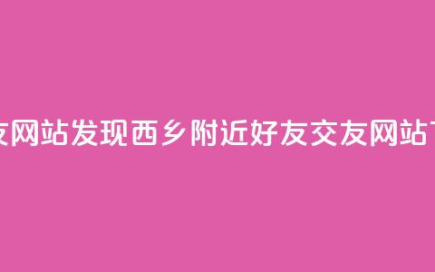 刷qq好友网站(发现西乡附近QQ好友交友网站)  第1张 刷qq好友网站(发现西乡附近QQ好友交友网站)  第1张