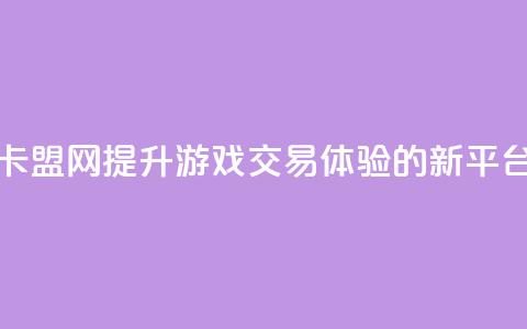 卡盟网:提升游戏交易体验的新平台  第1张 卡盟网:提升游戏交易体验的新平台  第1张