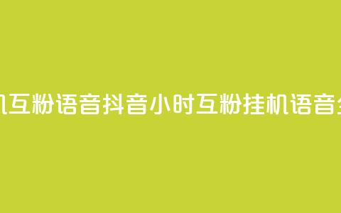 抖音24小时挂机互粉语音 - 抖音24小时互粉挂机语音全攻略!  第1张 抖音24小时挂机互粉语音 - 抖音24小时互粉挂机语音全攻略!  第1张