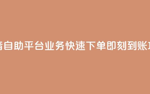 抖音自助平台业务快速下单即刻到账攻略  第1张