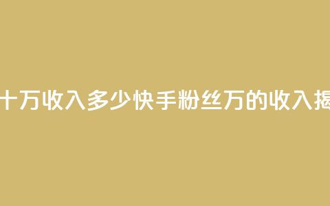 快手粉丝一百五十万收入多少 - 快手粉丝150万的收入揭秘和分析~  第1张 快手粉丝一百五十万收入多少 - 快手粉丝150万的收入揭秘和分析~  第1张