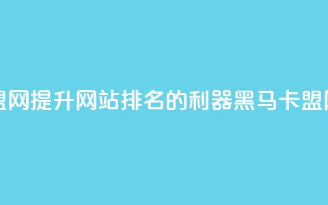 黑马卡盟网 - 提升网站排名的利器——黑马卡盟网!  第1张 黑马卡盟网 - 提升网站排名的利器——黑马卡盟网!  第1张