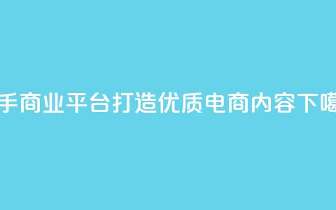 快手商业平台:打造优质电商内容  第1张 快手商业平台:打造优质电商内容  第1张