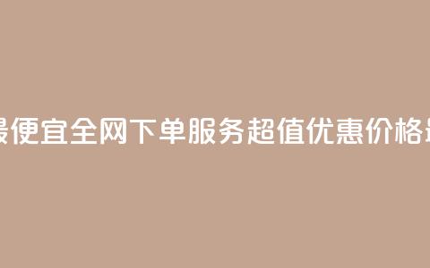 全网下单业务最便宜 - 全网下单服务超值优惠 价格最低保障~  第1张 全网下单业务最便宜 - 全网下单服务超值优惠 价格最低保障~  第1张