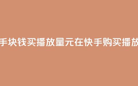 快手1块钱买播放量(1元在快手购买播放量)  第1张