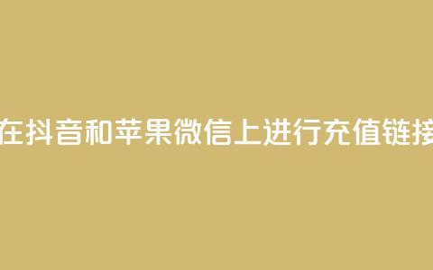 如何在抖音和苹果微信上进行充值链接设置  第1张 如何在抖音和苹果微信上进行充值链接设置  第1张