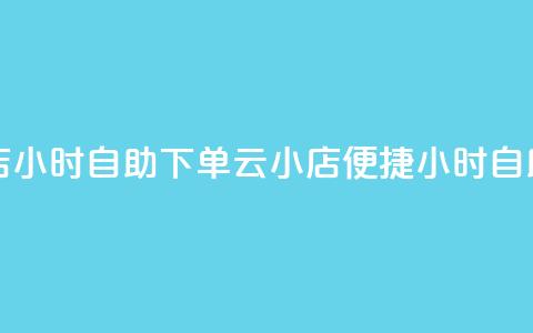 云小店24小时自助下单(云小店便捷24小时自助下单)  第1张 云小店24小时自助下单(云小店便捷24小时自助下单)  第1张