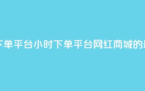 网红商城24小时下单平台 - 24小时下单平台—网红商城的最佳选择!  第1张 网红商城24小时下单平台 - 24小时下单平台—网红商城的最佳选择!  第1张
