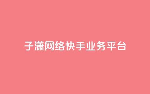 子潇网络快手业务平台,抖音75号转让 - 快手24小时业务平台 点赞关注app  第1张 子潇网络快手业务平台,抖音75号转让 - 快手24小时业务平台 点赞关注app  第1张