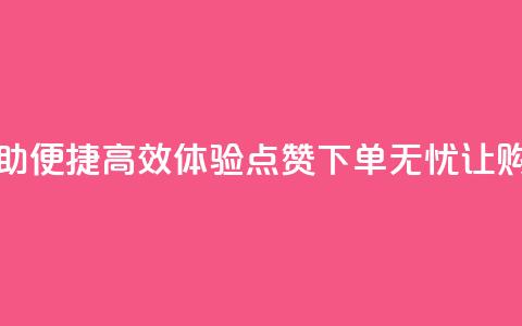 点赞下单平台自助 - 便捷高效！体验点赞下单无忧	，让购物更畅行~  第1张