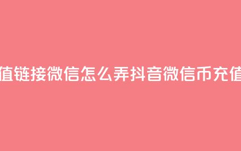 抖音1比10币充值链接微信怎么弄(抖音微信10币充值方法)  第1张 抖音1比10币充值链接微信怎么弄(抖音微信10币充值方法)  第1张