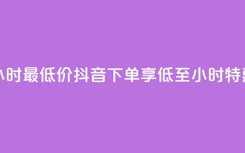 抖音下单24小时最低价 - 抖音下单享低至24小时特惠价!  第1张 抖音下单24小时最低价 - 抖音下单享低至24小时特惠价!  第1张