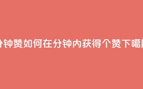 1分钟3000赞(如何在1分钟内获得3000个赞?)  第1张 1分钟3000赞(如何在1分钟内获得3000个赞?)  第1张