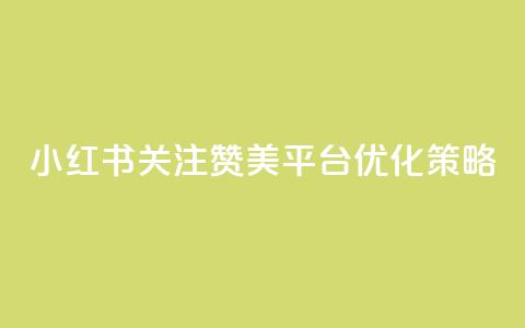 小红书关注赞美平台优化策略  第1张 小红书关注赞美平台优化策略  第1张