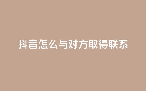 抖音怎么与对方取得联系,快手1000个粉丝能卖多少钱呢 - ks直播业务平台怎么下 QQ音乐访客购买网站  第1张 抖音怎么与对方取得联系,快手1000个粉丝能卖多少钱呢 - ks直播业务平台怎么下 QQ音乐访客购买网站  第1张