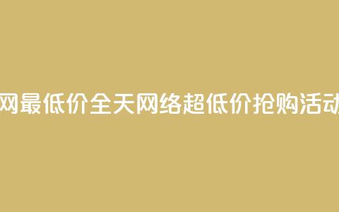 24小时全网最低价 - 全天网络超低价抢购活动!  第1张 24小时全网最低价 - 全天网络超低价抢购活动!  第1张
