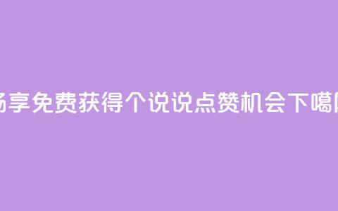 畅享免费获得30个QQ说说点赞机会  第1张 畅享免费获得30个QQ说说点赞机会  第1张