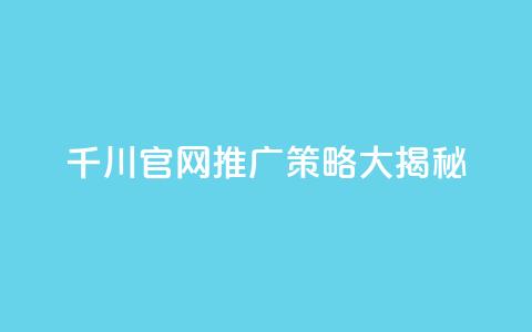 千川官网推广策略大揭秘  第1张 千川官网推广策略大揭秘  第1张